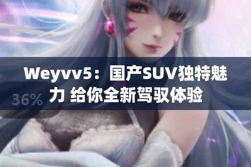 Weyvv5：国产SUV独特魅力 给你全新驾驭体验