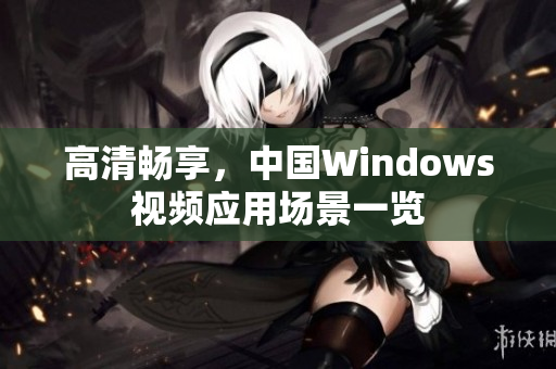 高清畅享，中国Windows视频应用场景一览