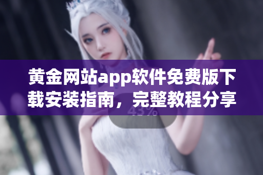 黄金网站app软件免费版下载安装指南，完整教程分享