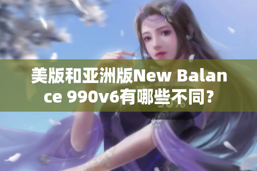 美版和亚洲版New Balance 990v6有哪些不同？