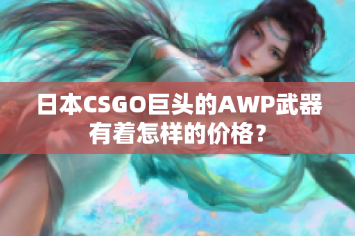 日本CSGO巨头的AWP武器有着怎样的价格？