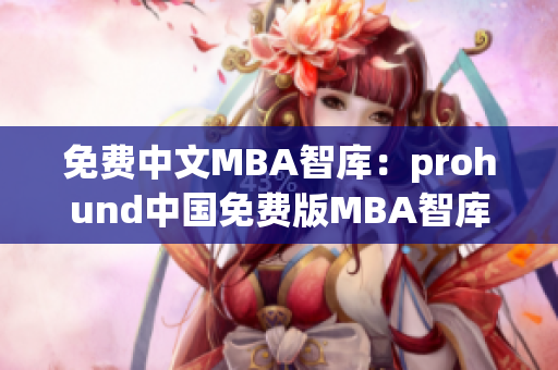 免费中文MBA智库：prohund中国免费版MBA智库优势与特色(1)