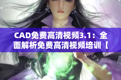 CAD免费高清视频3.1：全面解析免费高清视频培训【详解】