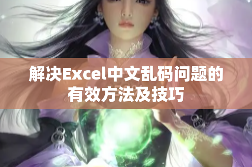 解决Excel中文乱码问题的有效方法及技巧