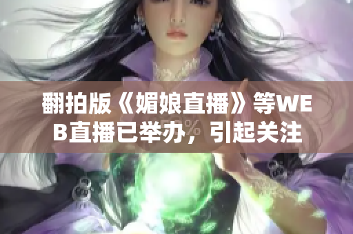 翻拍版《媚娘直播》等WEB直播已举办，引起关注