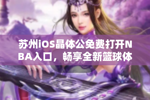 苏州iOS晶体公免费打开NBA入口，畅享全新篮球体验