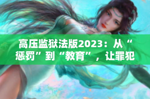 高压监狱法版2023：从“惩罚”到“教育”，让罪犯重获新生