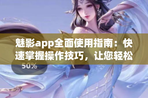 魅影app全面使用指南：快速掌握操作技巧，让您轻松上手(1)