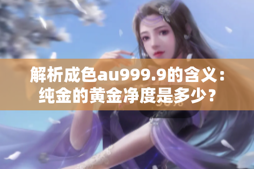 解析成色au999.9的含义：纯金的黄金净度是多少？