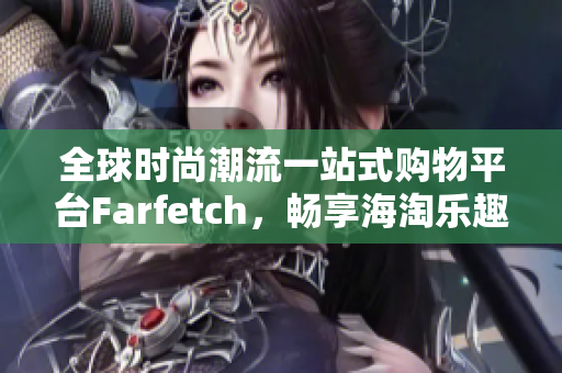 全球时尚潮流一站式购物平台Farfetch，畅享海淘乐趣