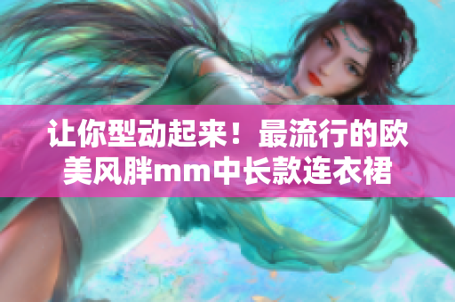 让你型动起来！最流行的欧美风胖mm中长款连衣裙