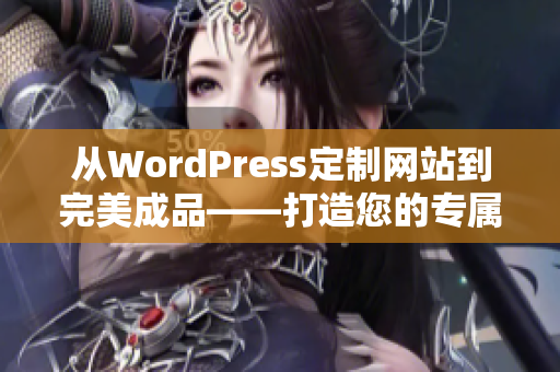 从WordPress定制网站到完美成品——打造您的专属网站