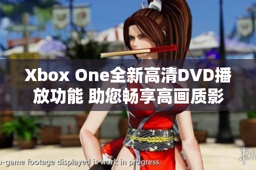 Xbox One全新高清DVD播放功能 助您畅享高画质影视