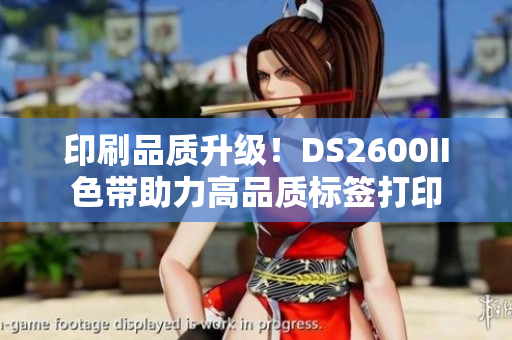 印刷品质升级！DS2600II色带助力高品质标签打印