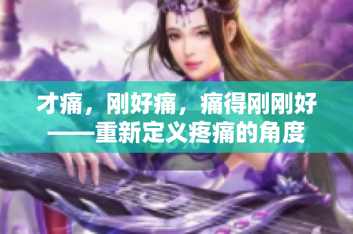 才痛，刚好痛，痛得刚刚好——重新定义疼痛的角度