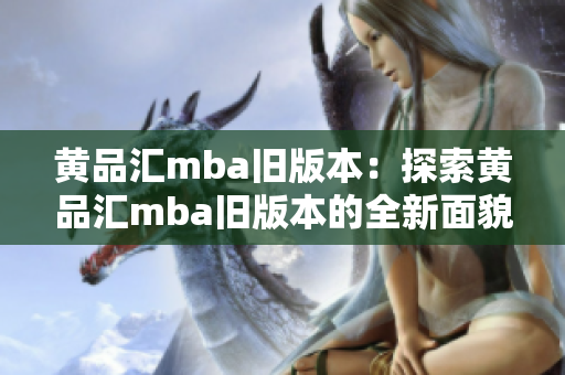 黄品汇mba旧版本：探索黄品汇mba旧版本的全新面貌