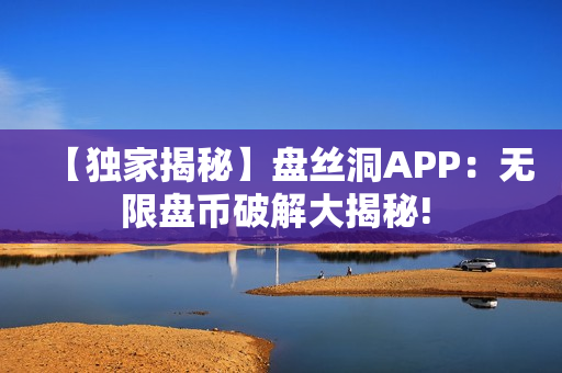 【独家揭秘】盘丝洞APP：无限盘币破解大揭秘! 