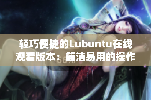 轻巧便捷的Lubuntu在线观看版本：简洁易用的操作体验(1)