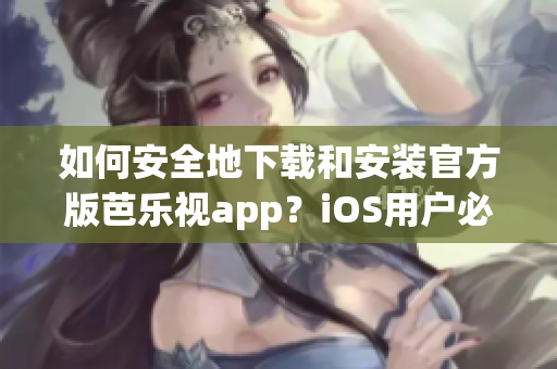 如何安全地下载和安装官方版芭乐视app？iOS用户必看！