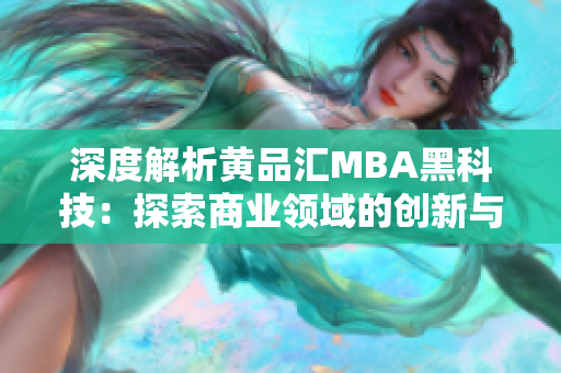 深度解析黄品汇MBA黑科技：探索商业领域的创新与应用