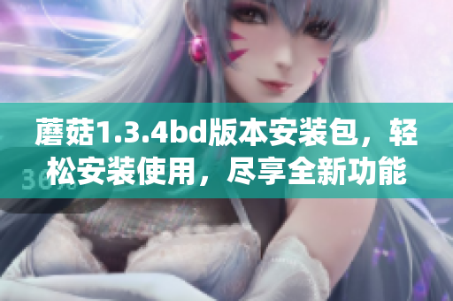 蘑菇1.3.4bd版本安装包，轻松安装使用，尽享全新功能(1)