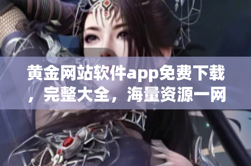 黄金网站软件app免费下载，完整大全，海量资源一网搜。(1)