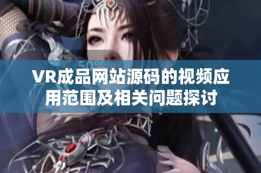 VR成品网站源码的视频应用范围及相关问题探讨