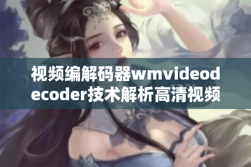 视频编解码器wmvideodecoder技术解析高清视频的利器