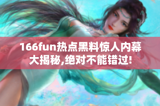 166fun热点黑料惊人内幕大揭秘,绝对不能错过!