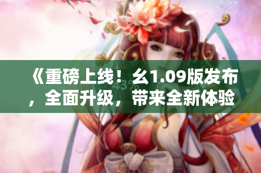 《重磅上线！幺1.09版发布，全面升级，带来全新体验！》