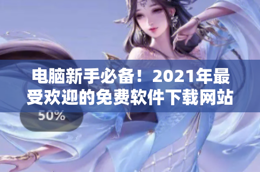 电脑新手必备！2021年最受欢迎的免费软件下载网站排行榜