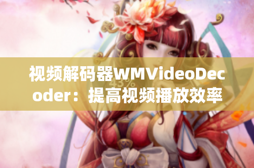 视频解码器WMVideoDecoder：提高视频播放效率的关键组件(1)