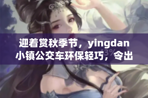 迎着赏秋季节，yingdan小镇公交车环保轻巧，令出行更便捷