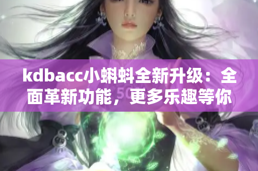 kdbacc小蝌蚪全新升级：全面革新功能，更多乐趣等你发现