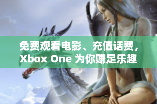 免费观看电影、充值话费，Xbox One 为你赚足乐趣