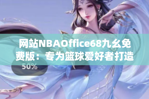 网站NBAOffice68九幺免费版：专为篮球爱好者打造的最佳观赏平台(1)