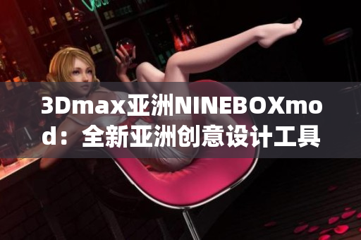 3Dmax亚洲NINEBOXmod：全新亚洲创意设计工具带来的无限可能(1)