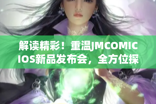 解读精彩！重温JMCOMICIOS新品发布会，全方位探索！