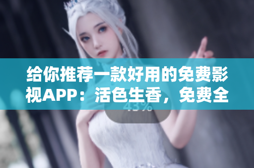 给你推荐一款好用的免费影视APP：活色生香，免费全文阅读更方便！