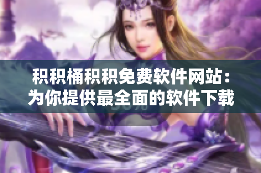 积积桶积积免费软件网站：为你提供最全面的软件下载资源