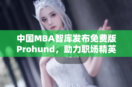 中国MBA智库发布免费版Prohund，助力职场精英晋升