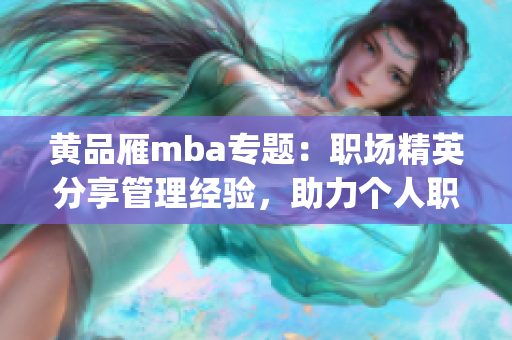 黄品雁mba专题：职场精英分享管理经验，助力个人职业发展(1)