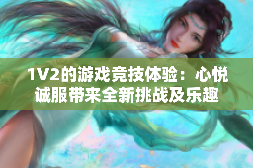 1V2的游戏竞技体验：心悦诚服带来全新挑战及乐趣