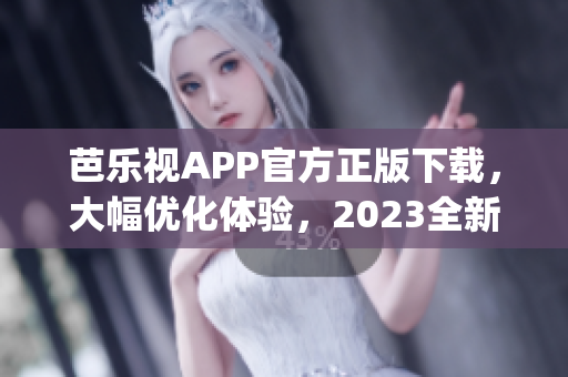 芭乐视APP官方正版下载，大幅优化体验，2023全新版本火爆上线(1)