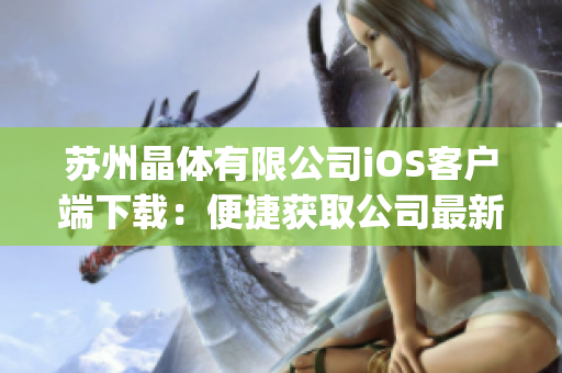 苏州晶体有限公司iOS客户端下载：便捷获取公司最新动态及产品信息(1)