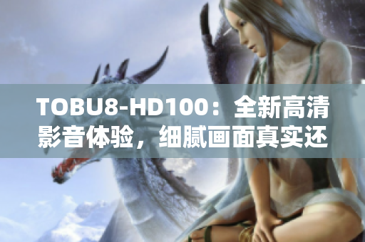 TOBU8-HD100：全新高清影音体验，细腻画面真实还原