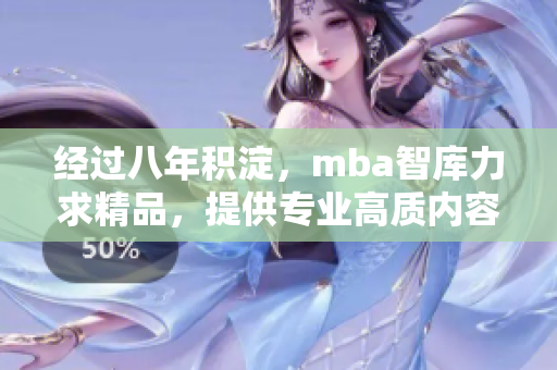 经过八年积淀，mba智库力求精品，提供专业高质内容