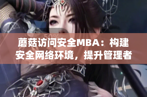 蘑菇访问安全MBA：构建安全网络环境，提升管理者安全意识(1)