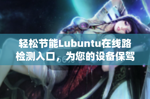 轻松节能Lubuntu在线路检测入口，为您的设备保驾护航(1)