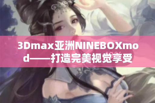 3Dmax亚洲NINEBOXmod——打造完美视觉享受